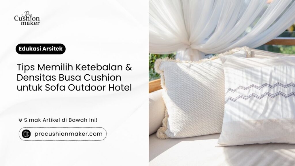 Tips memilih ketebalan dan densitas busa cushion sofa outdoor hotel dari Pro Cushion Maker.