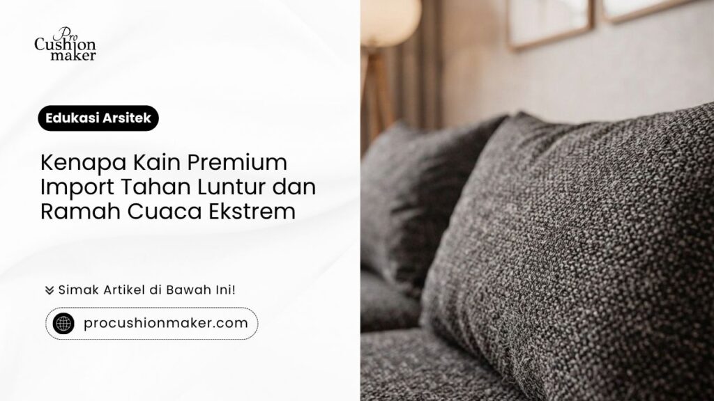 Kenapa kain premium import tahan luntur dan ramah cuaca ekstrem dari Pro Cushion Maker.