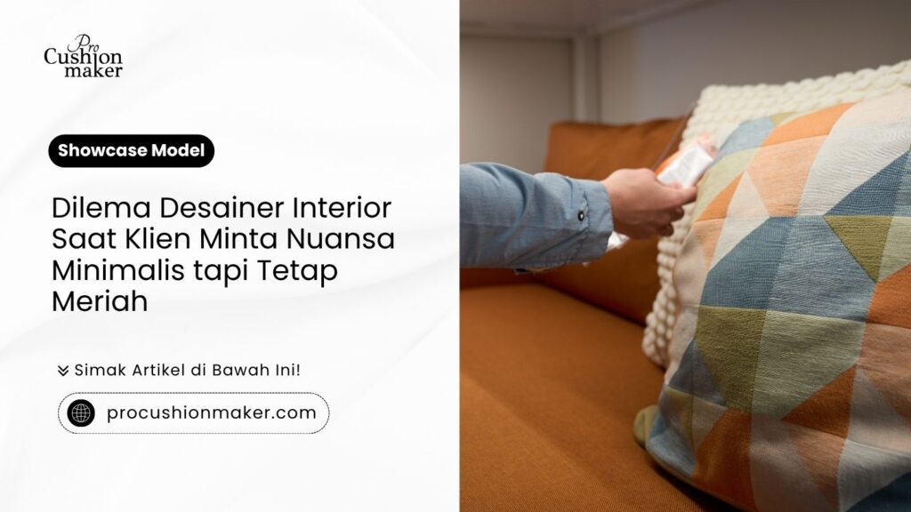 Dilema desainer interior saat klien minta nuansa minimalis tapi tetap meriah bersama Pro Cushion Maker