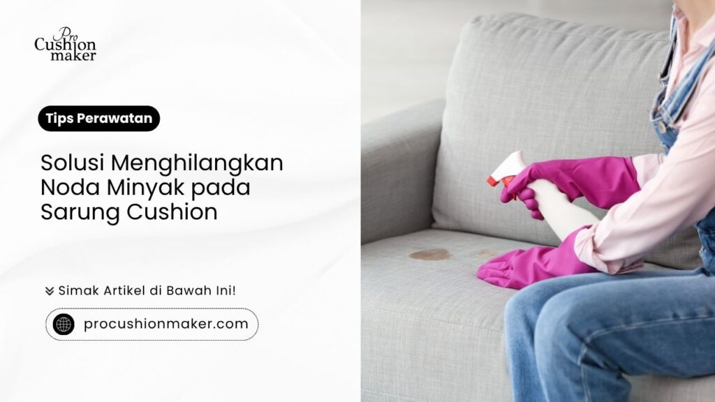 Solusi Menghilangkan Noda Minyak pada Sarung Cushion